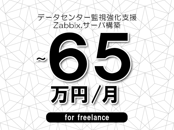 【55～65万円／フリーランス】＜Zabbix,サーバ構築/データセンター監視強化支援＞◆完全週休2日制　◆年間休日120日以上　◆出張費用別途支給