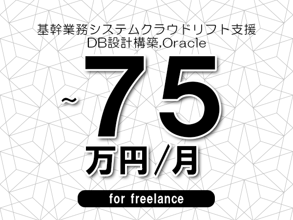 【60～75万円／フリーランス】＜DB設計構築,Oracle/基幹業務システムクラウドリフト支援＞◆完全週休2日制　◆年間休日120日以上　◆出張費用別途支給