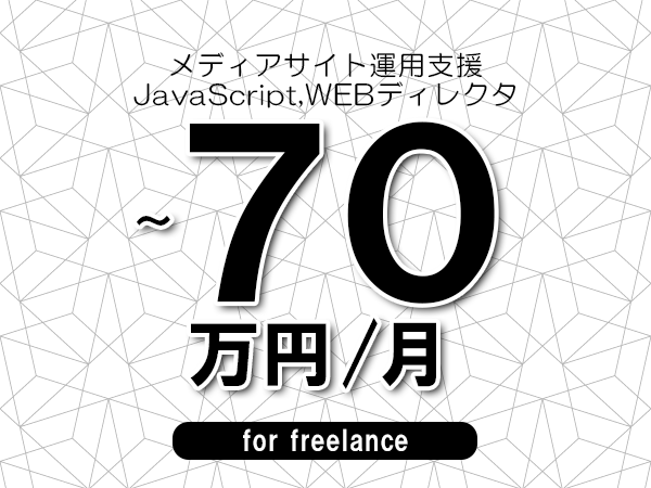【60～70万円／フリーランス】＜JavaScript,WEBディレクタ/メディアサイト運用支援＞◆完全週休2日制　◆年間休日120日以上　◆出張費用別途支給