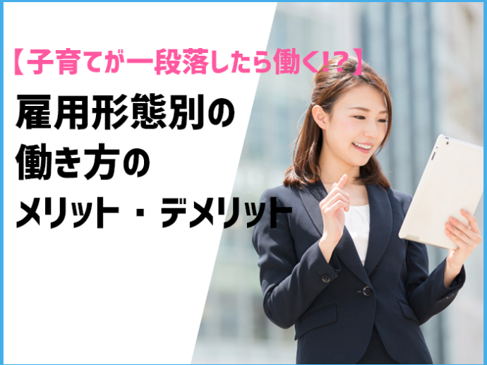 【子育てが一段落したら働く!?】雇用形態別働き方のメリット・デメリット