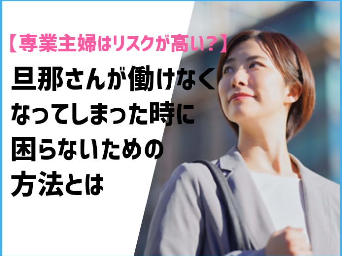 【専業主婦はリスクが高い？】旦那さんが働けなくなってしまった時に困らないための方法とは