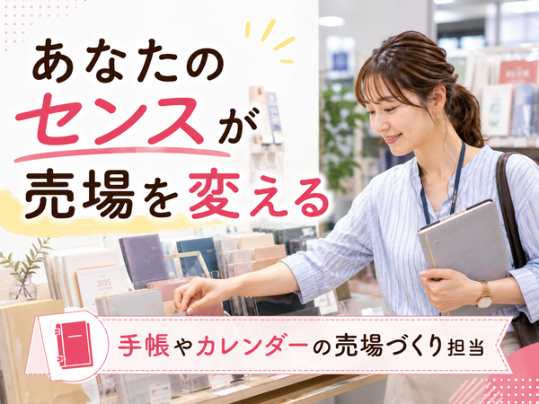 手帳やカレンダーの売場づくりを
担当いただきます