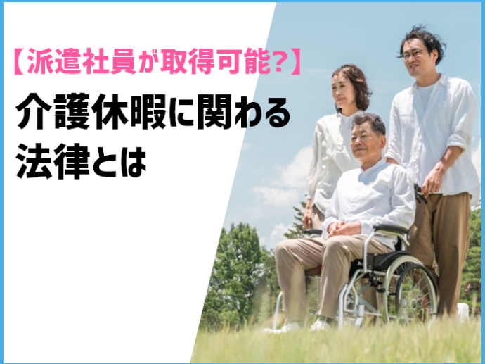 【派遣社員が介護休暇を取得可能？】介護休暇に関わる法律とは