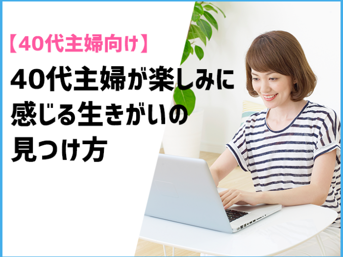 【40代主婦向け】40代主婦が楽しみに感じる生きがいの見つけ方