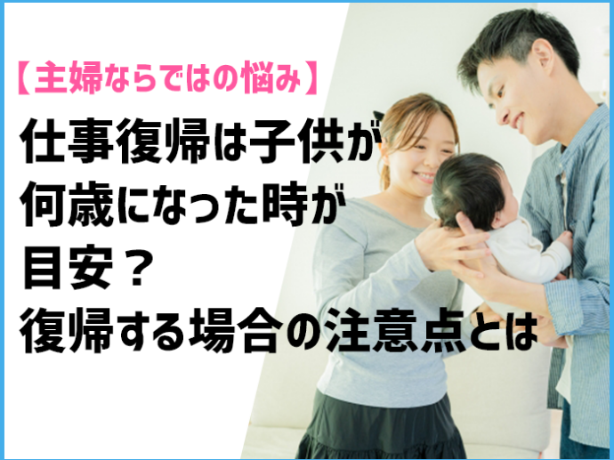 【主婦ならではの悩み】仕事復帰は子供が何歳になった時が目安？復帰する場合の注意点とは