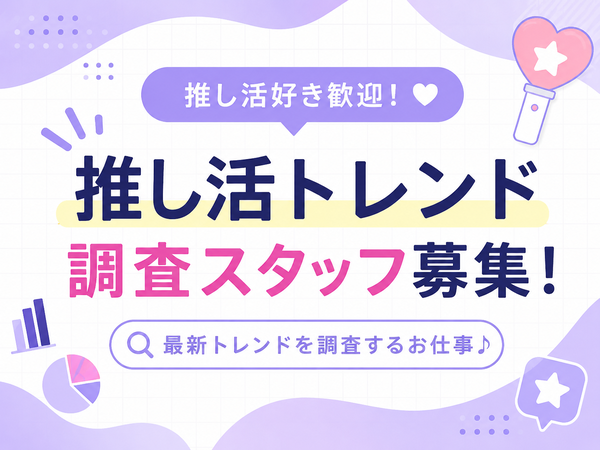 【好きが仕事に】推し活トレンド調査スタッフ⑳