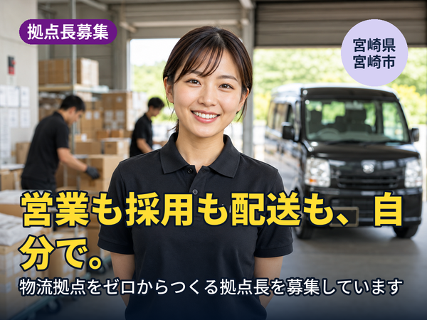 営業も採用も配送も、全部自分でやりたい人へ。宮崎に物流拠点をゼロからつくる人を探しています！