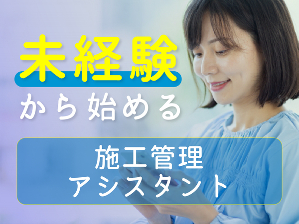 施工管理アシスタントSTAFF★未経験から人気のサポート職へ★高収入×ホワイトな働き方◎