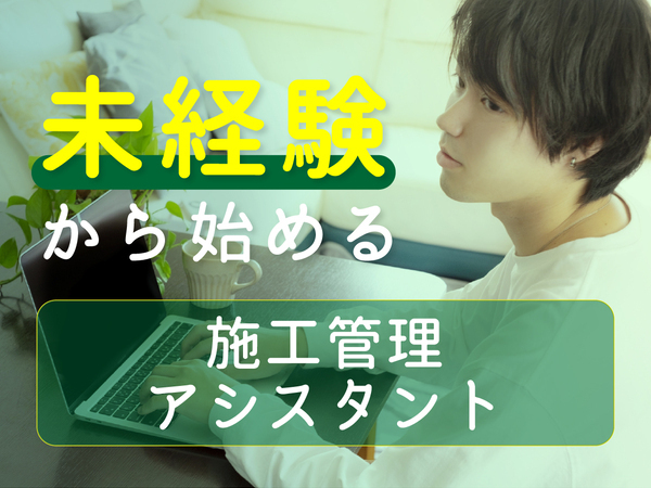 施工管理アシスタントSTAFF★未経験から人気のサポート職へ★高収入×ホワイトな働き方◎