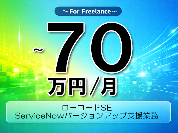 《 ～70万円／フリーランス》ServiceNow,インフラ運用│ServiceNow運用開発支援業務▼インボイス未登録OK　▼出張費用別途支給