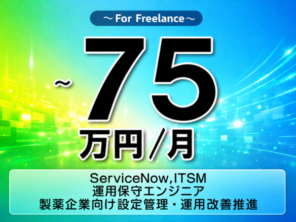 《 ~75万円/フリーランス》ServiceNow,ITSM/運用保守エンジニア|製薬企業向け設定管理・運用改善推進▼インボイス未登録OK ▼出張費用別途支給