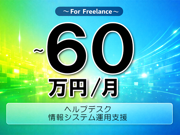 《 ~60万円/フリーランス》ヘルプデスク,運用管理│情報システム運用支援▼インボイス未登録OK ▼出張費用別途支給