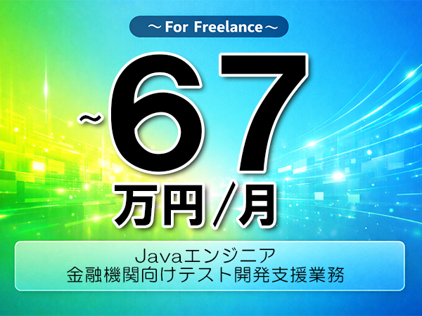 《 ～67万円／フリーランス》Java,Spring│金融系テスト開発支援業務▼インボイス未登録OK　▼出張費用別途支給