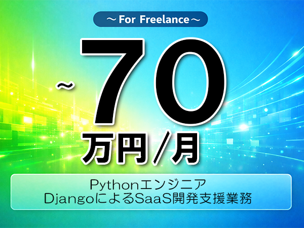 《 ～70万円／フリーランス》Python,Django│SaaSアプリ開発業務支援▼インボイス未登録OK　▼出張費用別途支給