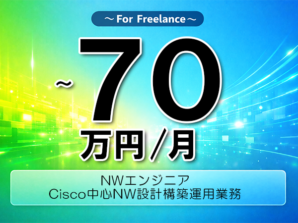 《 ～70万円／フリーランス》Cisco,インフラ構築│NW構築運用設計業務▼インボイス未登録OK　▼出張費用別途支給