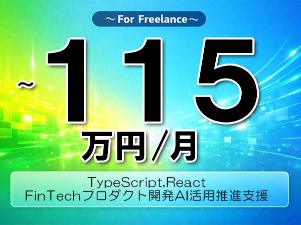 《 ～115万円／フリーランス》TypeScript,React／FinTechプロダクト開発AI活用推進支援▼インボイス未登録OK　▼出張費用別途支給