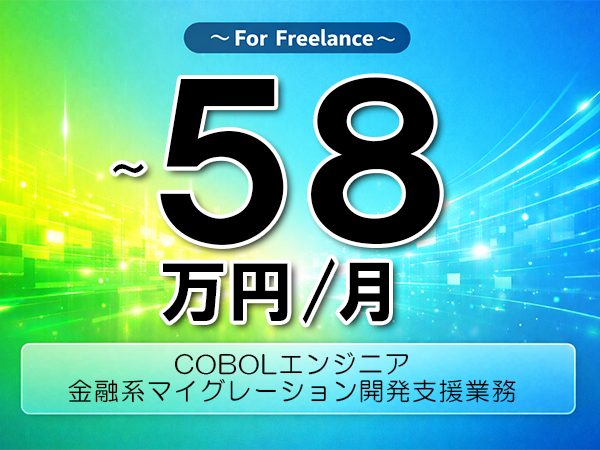 《 ～58万円／フリーランス》COBOL,汎用機│金融業向けマイグレーション開発業務▼インボイス未登録OK　▼出張費用別途支給