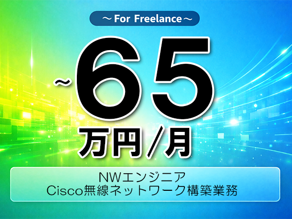 《 ～65万円／フリーランス》Cisco,TCPIP│Cisco無線NW構築支援業務▼インボイス未登録OK　▼出張費用別途支給