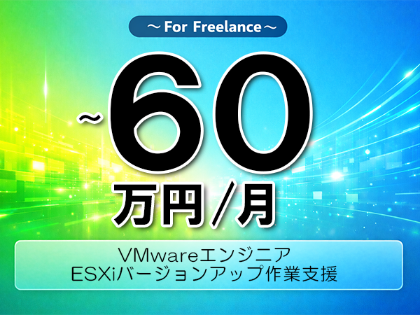 《 ～60万円／フリーランス》VMware,vSphere│ESXiバージョンアップ支援業務▼インボイス未登録OK　▼出張費用別途支給