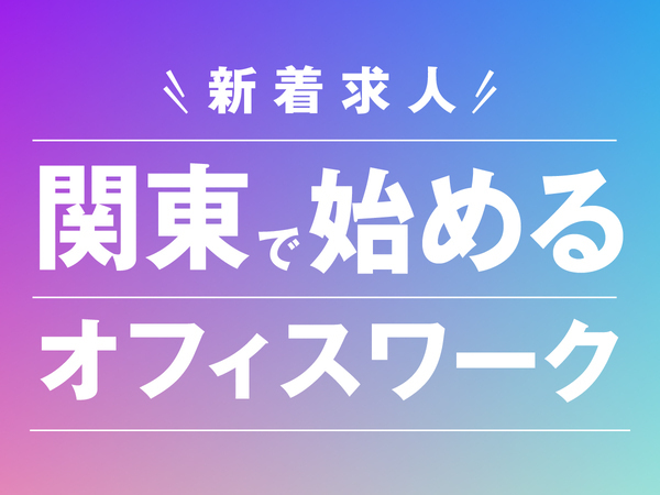 【”関東で働く”限定求人が登場!】上京サポートあり/完全未経験スタート多数/オフィス事務スタッフ☆【東京/神奈川/埼玉/千葉配属】