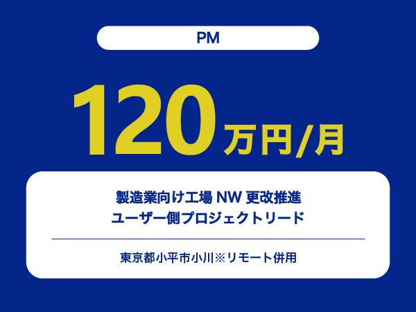 ★【~120万円/フリーランス】≪PM≫製造業向け工場NW更改推進ユーザー側プロジェクトリード※30～50代活躍中!!