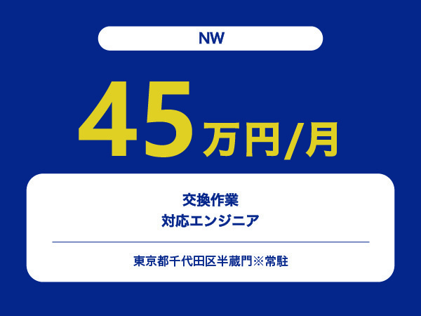 ★【~45万円/フリーランス】≪NW≫交換作業対応エンジニア※30～50代活躍中!!