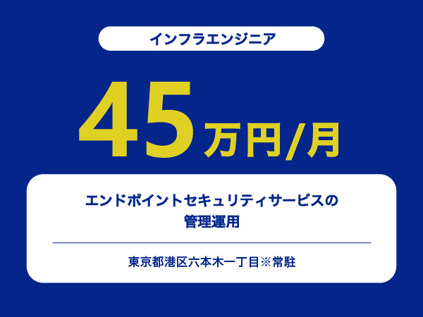 ★【~45万円/フリーランス】≪インフラエンジニア≫エンドポイントセキュリティサービスの管理運用※30～50代活躍中!!