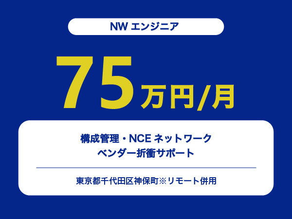 ★【~75万円/フリーランス】≪NWエンジニア≫構成管理・NCEネットワークベンダー折衝サポート※30～50代活躍中!!